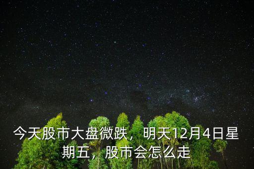 今天股市大盤微跌，明天12月4日星期五，股市會(huì)怎么走