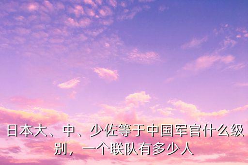 日本大、中、少佐等于中國軍官什么級別，一個聯(lián)隊有多少人