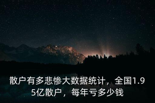 散戶有多悲慘大數(shù)據(jù)統(tǒng)計，全國1.95億散戶，每年虧多少錢