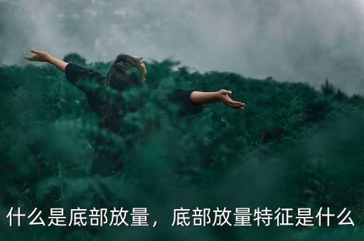 個(gè)股底部區(qū)域是指什么,底部放量特征是什么