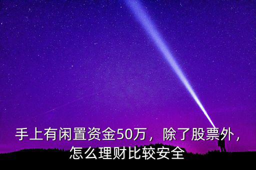 手上有閑置資金50萬，除了股票外，怎么理財比較安全