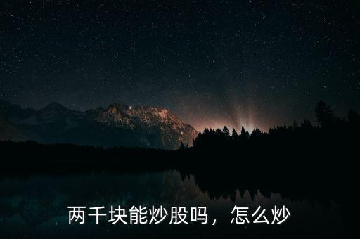 兩千塊能炒股嗎，怎么炒