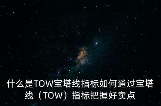 什么是TOW寶塔線指標(biāo)如何通過(guò)寶塔線（TOW）指標(biāo)把握好賣點(diǎn)