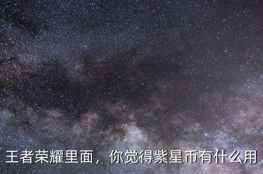 王者榮耀里面，你覺(jué)得紫星幣有什么用