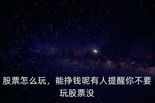 股票怎么玩，能掙錢呢有人提醒你不要玩股票沒