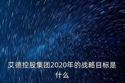 艾德控股集團2020年的戰(zhàn)略目標是什么