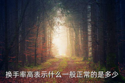 換手率百分之多少正常,換手率高表示什么