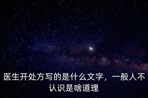 醫(yī)生開處方寫的是什么文字，一般人不認識是啥道理