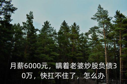 月薪6000元，瞞著老婆炒股負(fù)債30萬，快扛不住了，怎么辦