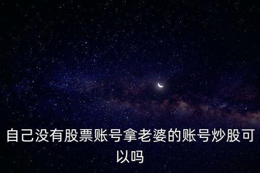 自己沒(méi)有股票賬號(hào)拿老婆的賬號(hào)炒股可以嗎