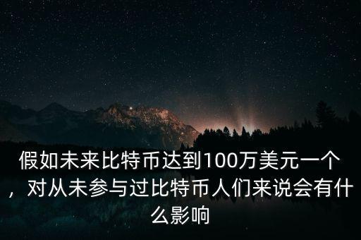 假如未來比特幣達(dá)到100萬美元一個，對從未參與過比特幣人們來說會有什么影響