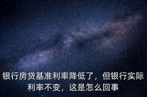 銀行房貸基準(zhǔn)利率降低了，但銀行實(shí)際利率不變，這是怎么回事