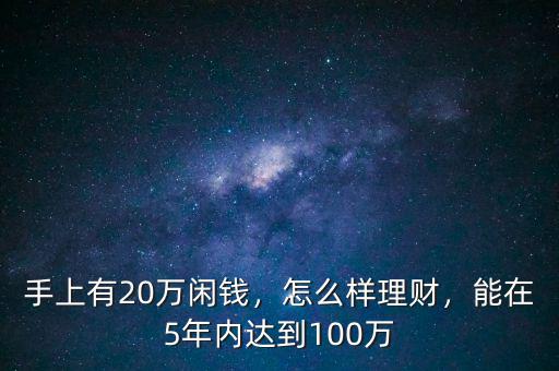 手上有20萬閑錢，怎么樣理財(cái)，能在5年內(nèi)達(dá)到100萬