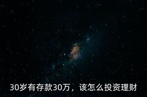 30歲有存款30萬，該怎么投資理財