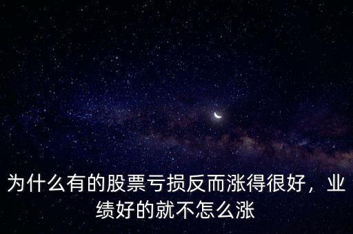 為什么有的股票虧損反而漲得很好，業(yè)績好的就不怎么漲