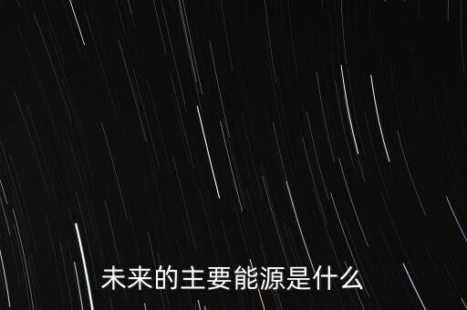 未來(lái)的主要能源是什么