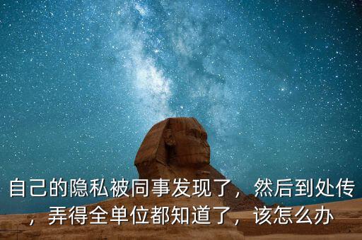 自己的隱私被同事發(fā)現(xiàn)了，然后到處傳，弄得全單位都知道了，該怎么辦