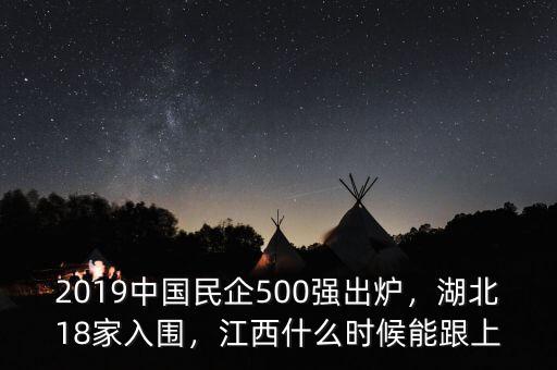 2019中國民企500強出爐，湖北18家入圍，江西什么時候能跟上