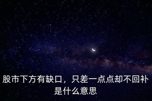 股市下方有缺口，只差一點(diǎn)點(diǎn)卻不回補(bǔ)是什么意思