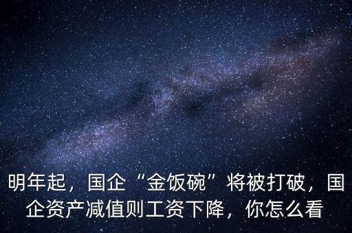 明年起，國企“金飯碗”將被打破，國企資產(chǎn)減值則工資下降，你怎么看