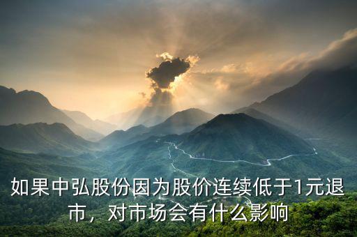 如果中弘股份因?yàn)楣蓛r連續(xù)低于1元退市，對市場會有什么影響