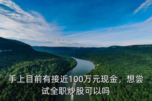 手上目前有接近100萬元現(xiàn)金，想嘗試全職炒股可以嗎