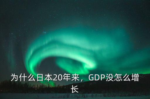 為什么日本20年來，GDP沒怎么增長(zhǎng)