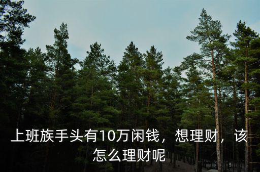 上班族手頭有10萬閑錢，想理財，該怎么理財呢