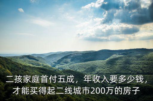 二孩家庭首付五成，年收入要多少錢，才能買得起二線城市200萬的房子