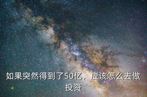 如果突然得到了50億，應(yīng)該怎么去做投資