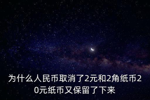 為什么人民幣取消了2元和2角紙幣20元紙幣又保留了下來