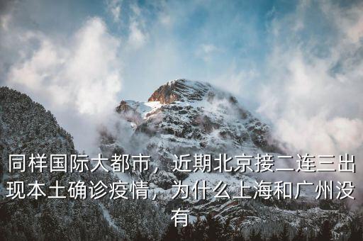 同樣國際大都市，近期北京接二連三出現(xiàn)本土確診疫情，為什么上海和廣州沒有