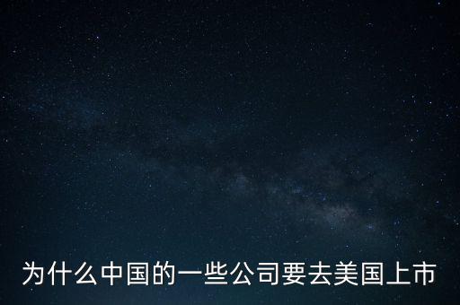 為什么中國的一些公司要去美國上市