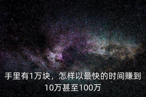 手里有1萬塊，怎樣以最快的時間賺到10萬甚至100萬