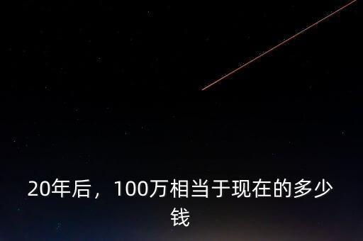 20年后，100萬相當于現在的多少錢