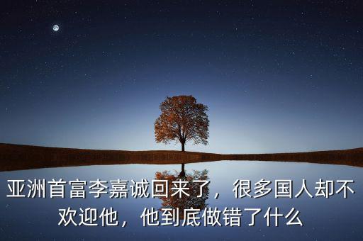 亞洲首富李嘉誠回來了，很多國人卻不歡迎他，他到底做錯(cuò)了什么