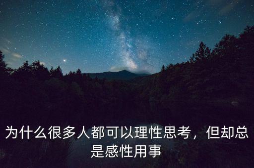 為什么很多人都可以理性思考，但卻總是感性用事