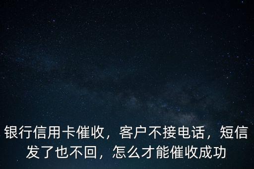 銀行信用卡催收，客戶不接電話，短信發(fā)了也不回，怎么才能催收成功