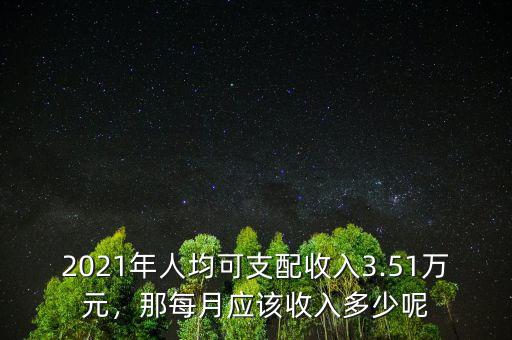 2021年人均可支配收入3.51萬元，那每月應(yīng)該收入多少呢