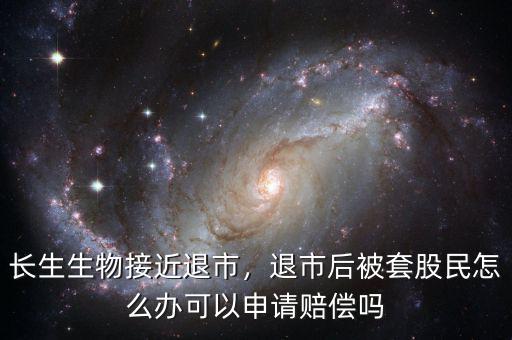 長(zhǎng)生生物接近退市，退市后被套股民怎么辦可以申請(qǐng)賠償嗎