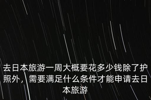 去日本旅游一周大概要花多少錢除了護(hù)照外，需要滿足什么條件才能申請去日本旅游