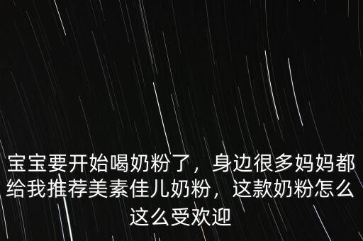 寶寶要開始喝奶粉了，身邊很多媽媽都給我推薦美素佳兒奶粉，這款奶粉怎么這么受歡迎