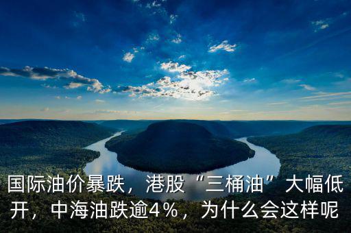 國際油價暴跌，港股“三桶油”大幅低開，中海油跌逾4％，為什么會這樣呢