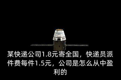 某快遞公司1.8元寄全國，快遞員派件費(fèi)每件1.5元，公司是怎么從中盈利的