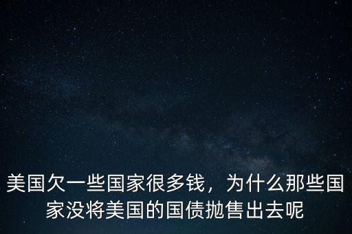 美國欠一些國家很多錢，為什么那些國家沒將美國的國債拋售出去呢