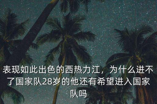 表現(xiàn)如此出色的西熱力江，為什么進(jìn)不了國家隊(duì)28歲的他還有希望進(jìn)入國家隊(duì)嗎