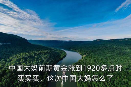 中國(guó)大媽前期黃金漲到1920多點(diǎn)時(shí)買(mǎi)買(mǎi)買(mǎi)，這次中國(guó)大媽怎么了