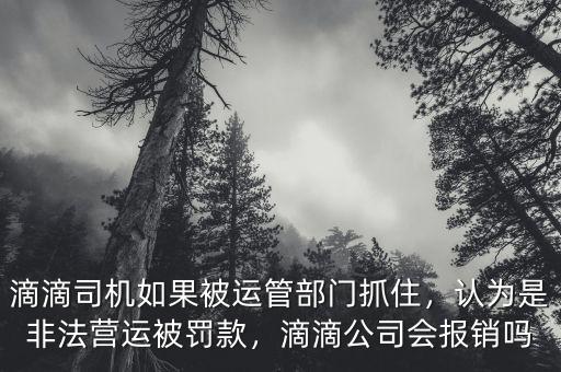 滴滴司機如果被運管部門抓住，認(rèn)為是非法營運被罰款，滴滴公司會報銷嗎