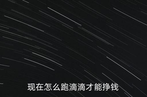 現在怎么跑滴滴才能掙錢