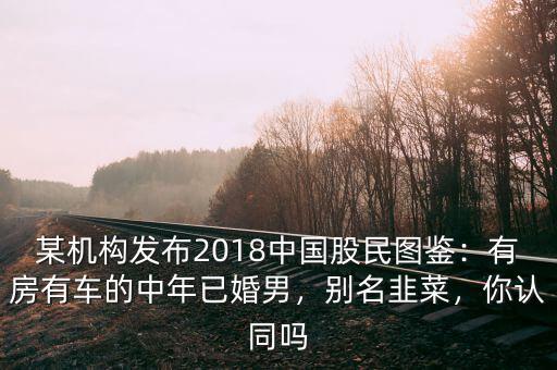 某機(jī)構(gòu)發(fā)布2018中國股民圖鑒：有房有車的中年已婚男，別名韭菜，你認(rèn)同嗎